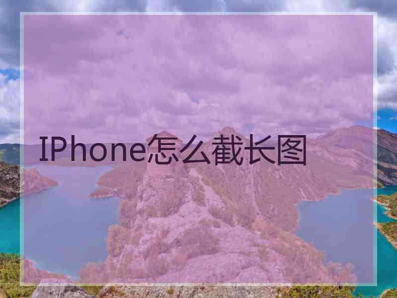 IPhone怎么截长图 IPhone怎么截长图