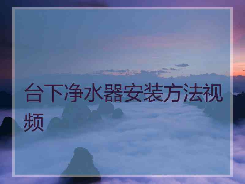 台下净水器安装方法视频 台下净水器安装方法视频