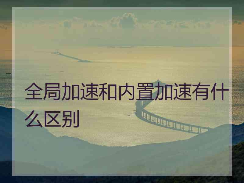 全局加速和内置加速有什么区别 全局加速和内置加速有什么区别