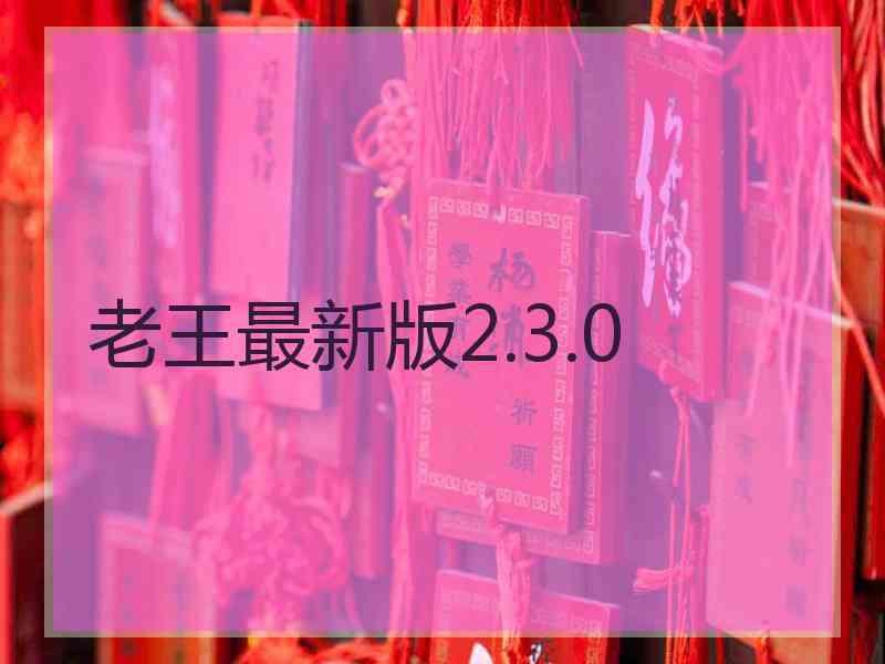 老王最新版2.3.0 老王最新版2.3.0