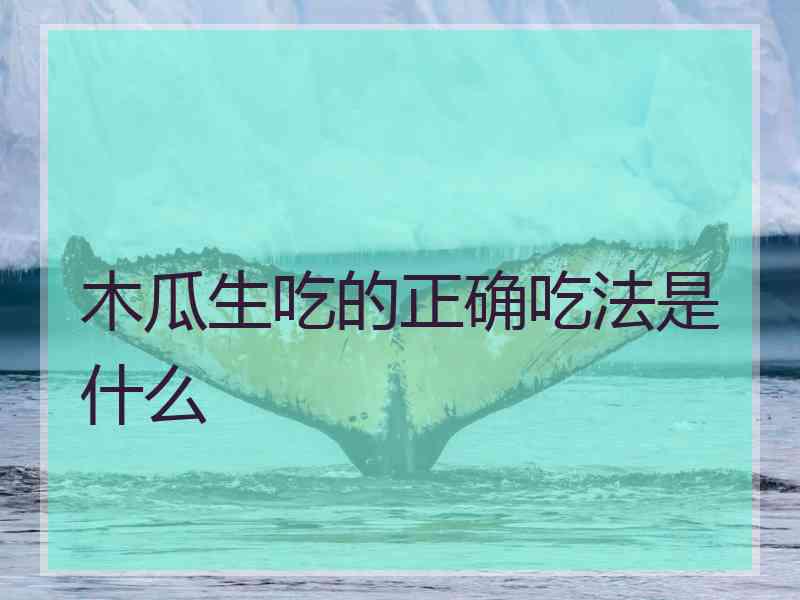 木瓜生吃的正确吃法是什么 木瓜生吃的正确吃法是什么