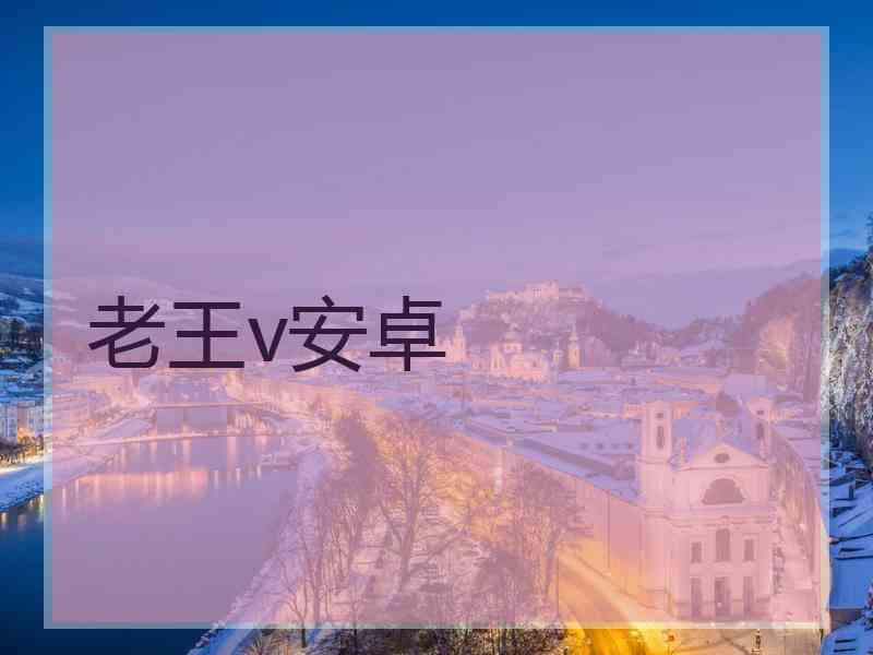 老王v安卓 老王v安卓