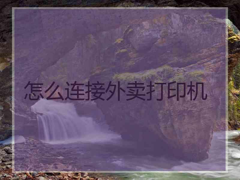 怎么连接外卖打印机 怎么连接外卖打印机