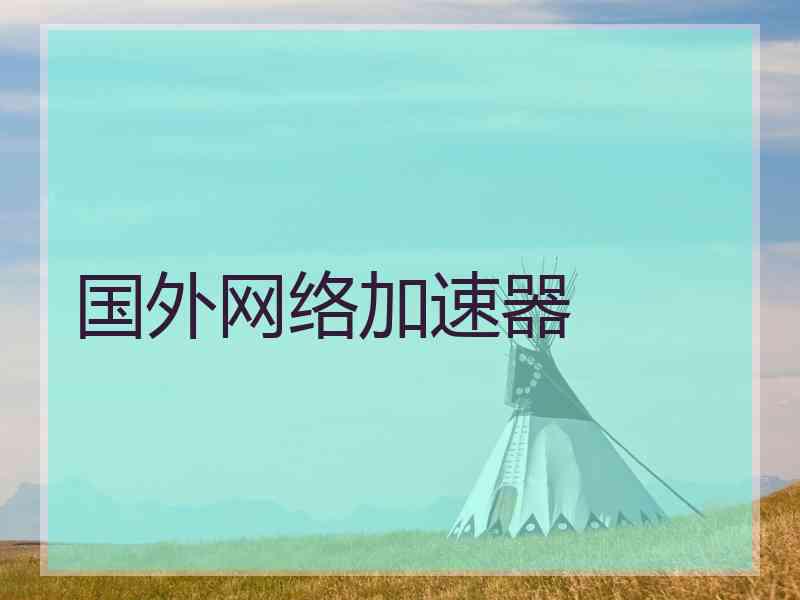国外网络加速器 国外网络加速器