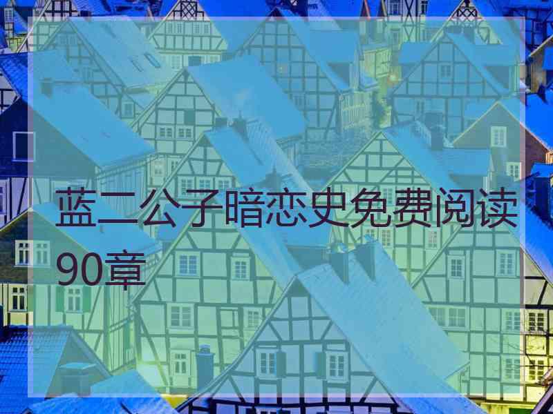 蓝二公子暗恋史免费阅读90章 蓝二公子暗恋史免费阅读90章