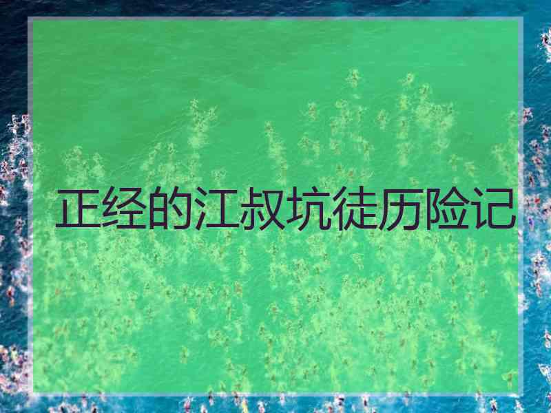 正经的江叔坑徒历险记 正经的江叔坑徒历险记