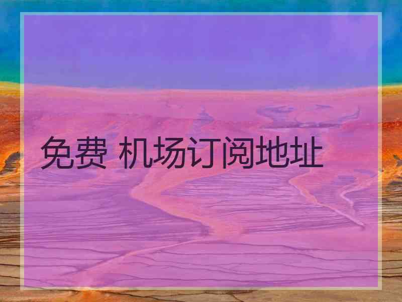 免费 机场订阅地址 免费 机场订阅地址