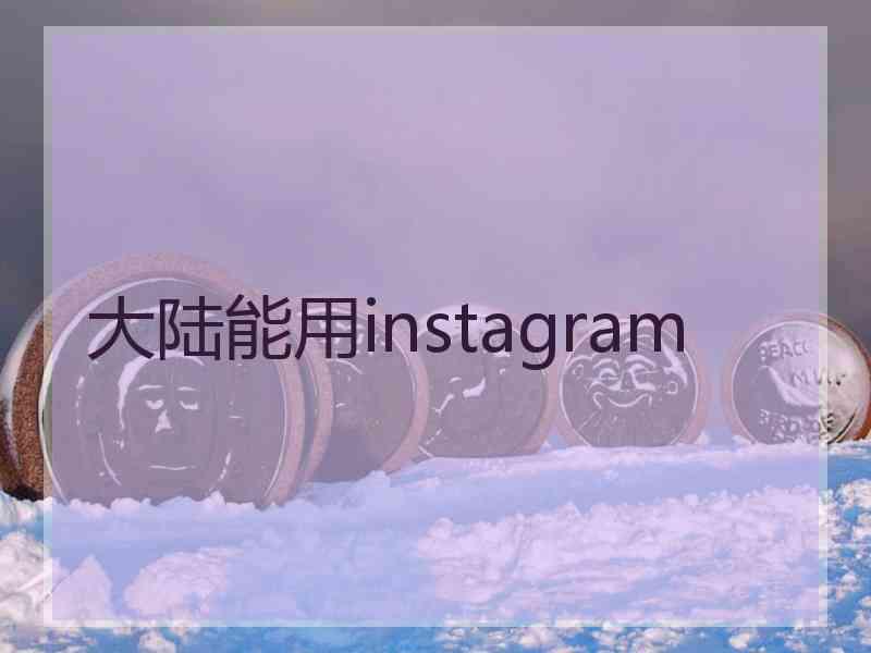 大陆能用instagram 大陆能用instagram