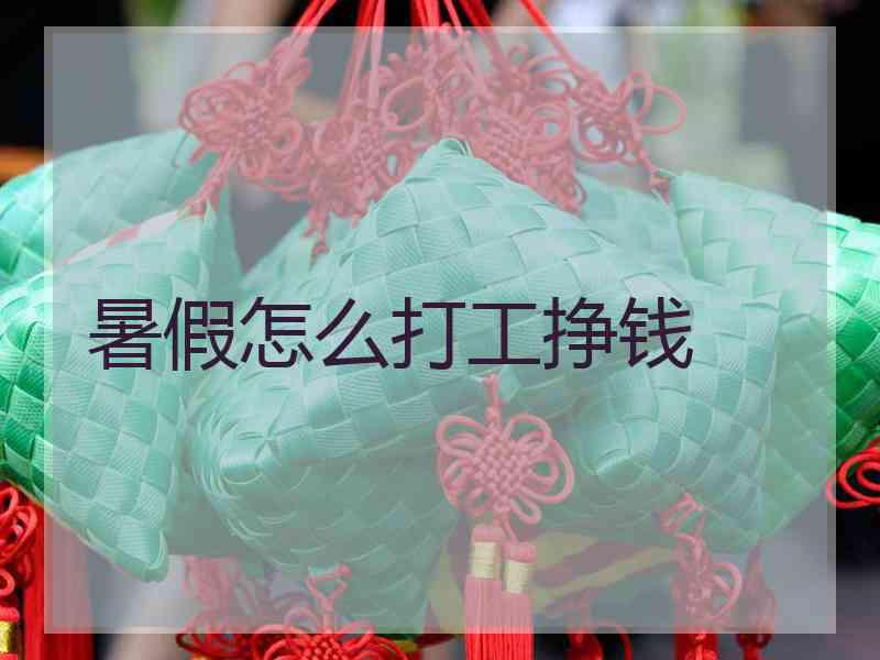 暑假怎么打工挣钱 暑假怎么打工挣钱