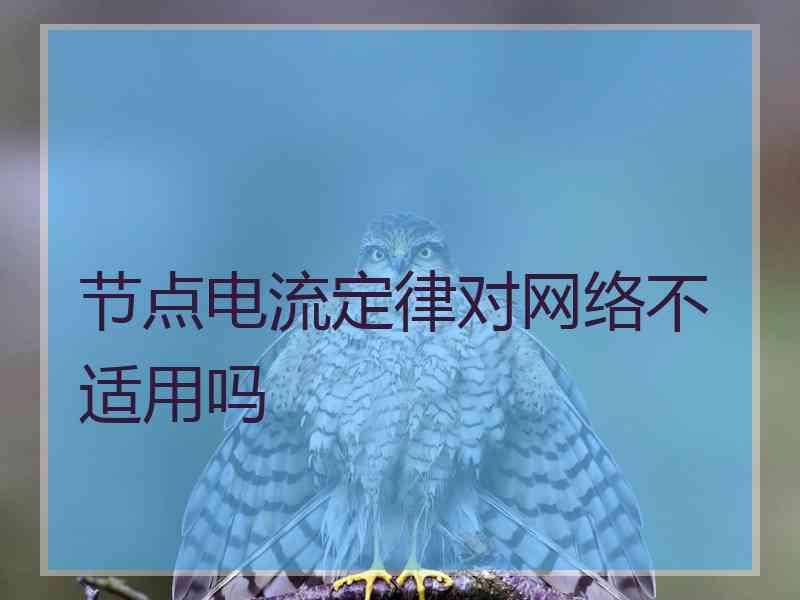 节点电流定律对网络不适用吗 节点电流定律对网络不适用吗