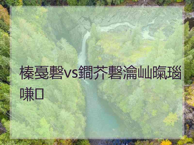 榛戞礊vs鐧芥礊瀹屾暣瑙嗛 榛戞礊vs鐧芥礊瀹屾暣瑙嗛