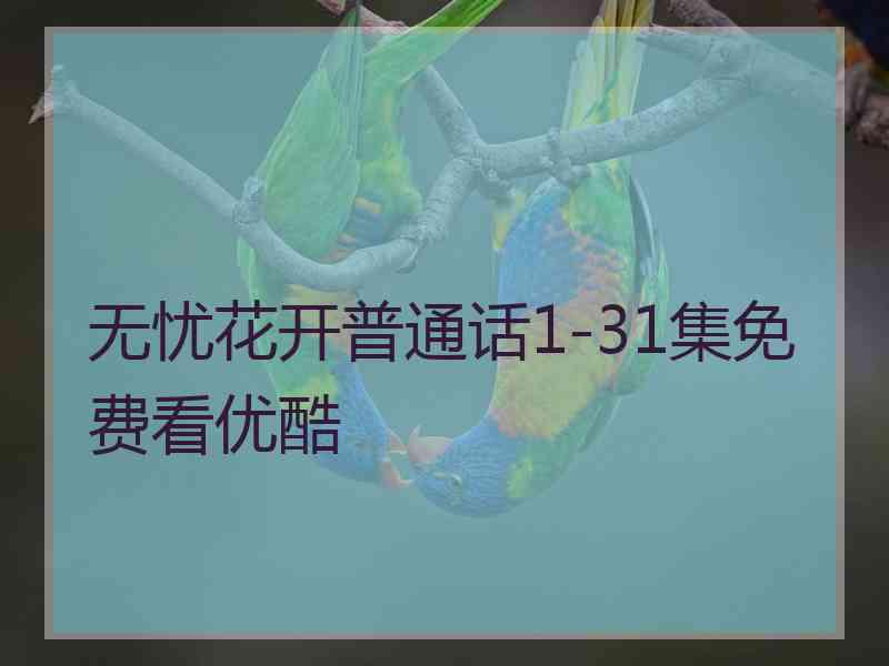 无忧花开普通话1-31集免费看优酷 无忧花开普通话1-31集免费看优酷