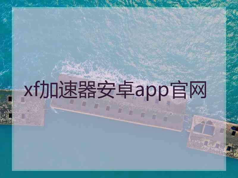 xf加速器安卓app官网 xf加速器安卓app官网