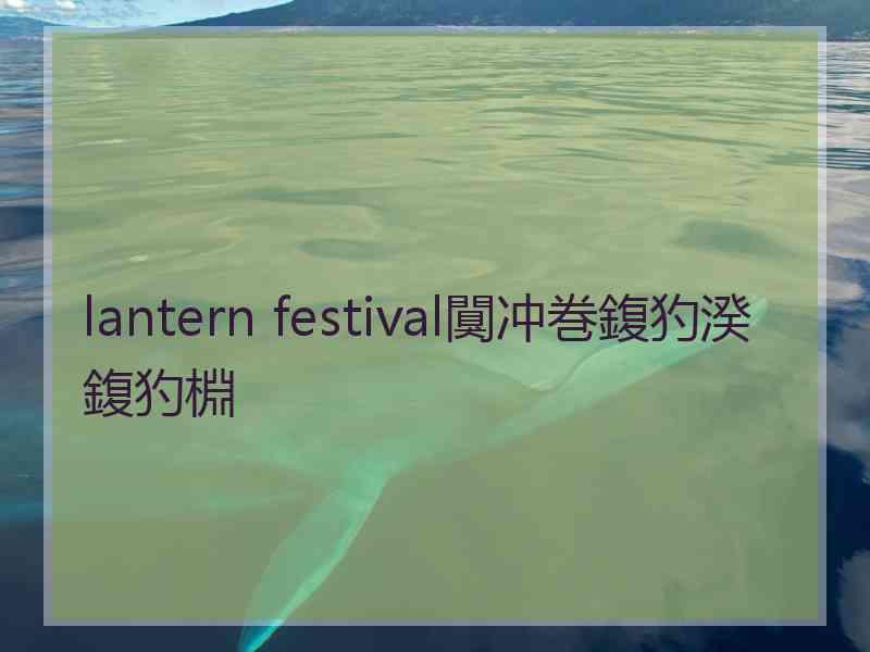 lantern festival闃冲巻鍑犳湀鍑犳棩 lantern festival闃冲巻鍑犳湀鍑犳棩