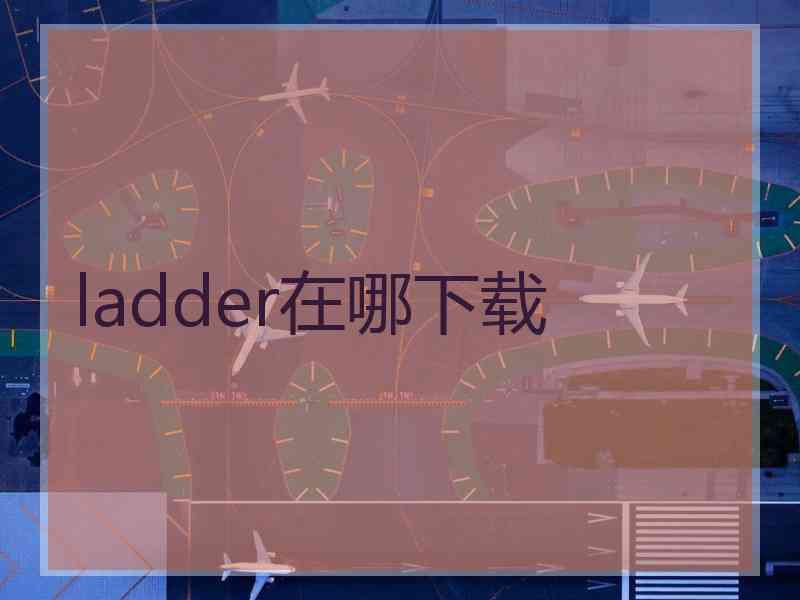 ladder在哪下载 ladder在哪下载