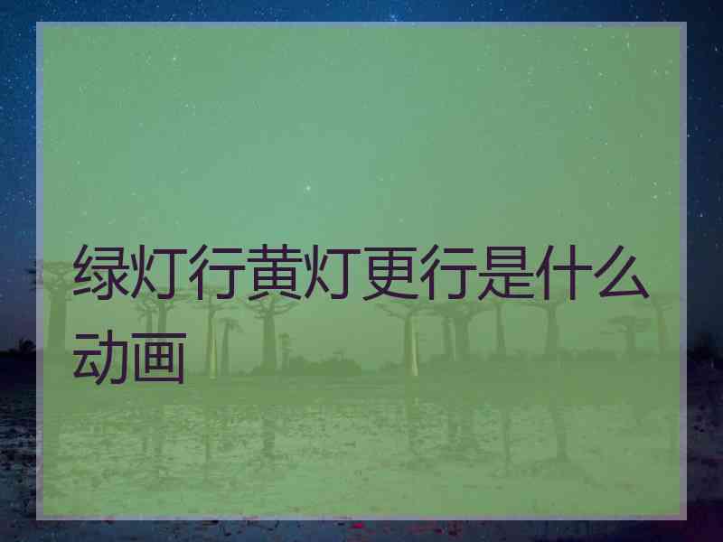 绿灯行黄灯更行是什么动画