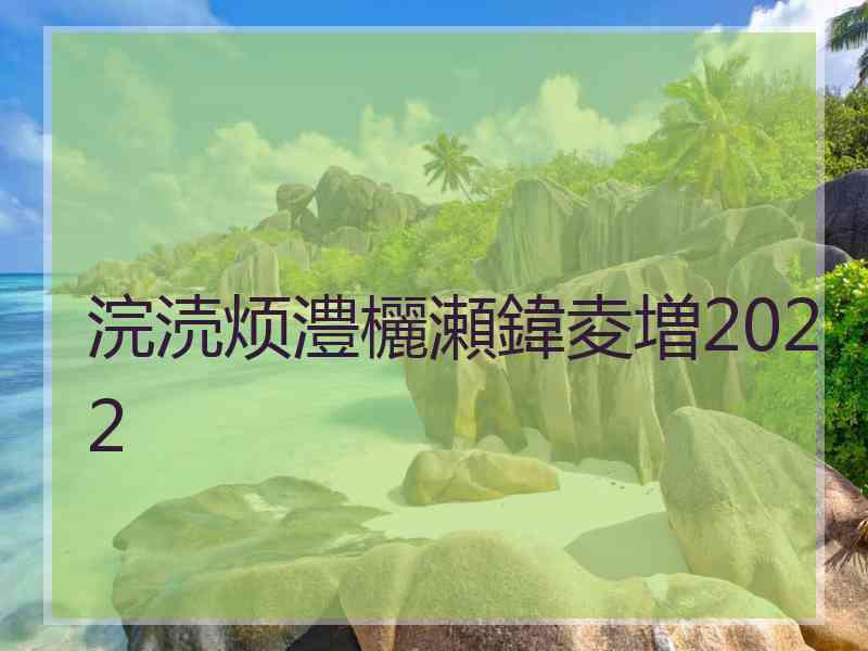 浣涜烦澧欐瀬鍏夌増2022 浣涜烦澧欐瀬鍏夌増2022