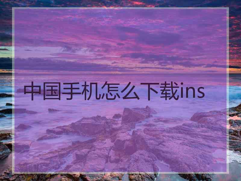 中国手机怎么下载ins