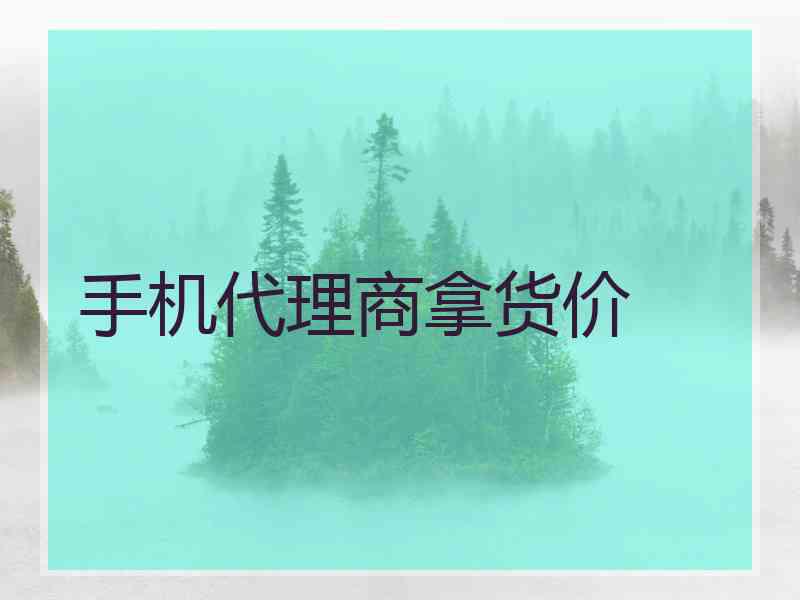 手机代理商拿货价 手机代理商拿货价