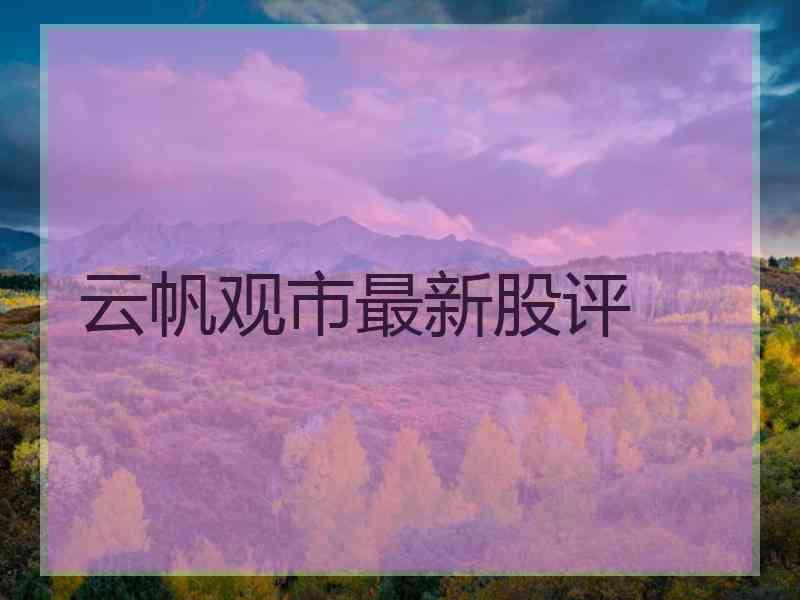 云帆观市最新股评
