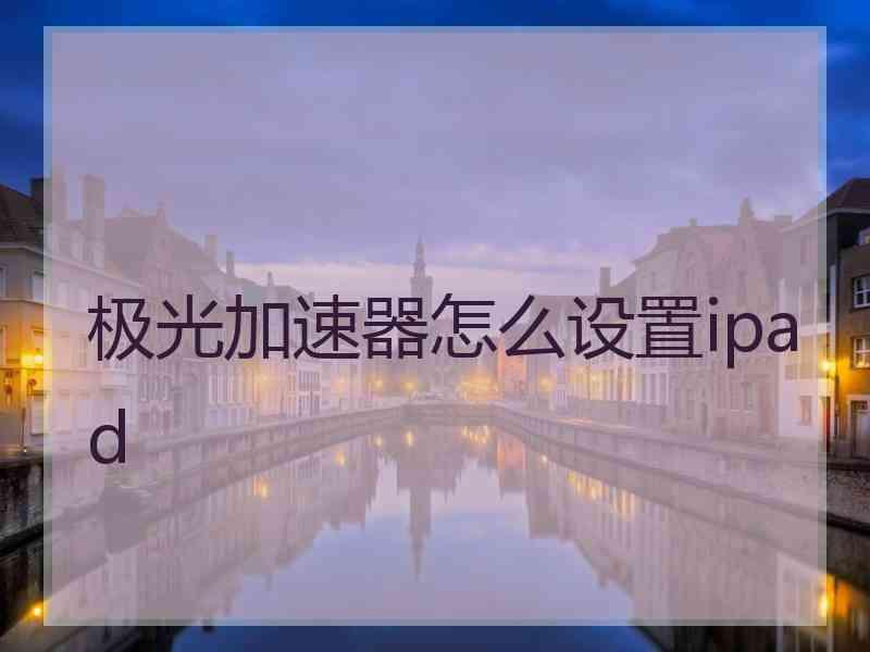 极光加速器怎么设置ipad