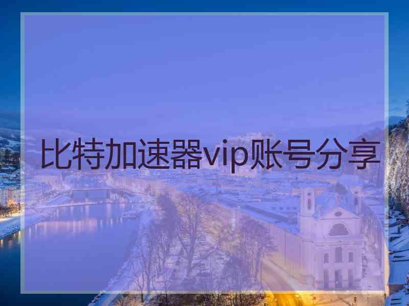 比特加速器vip账号分享