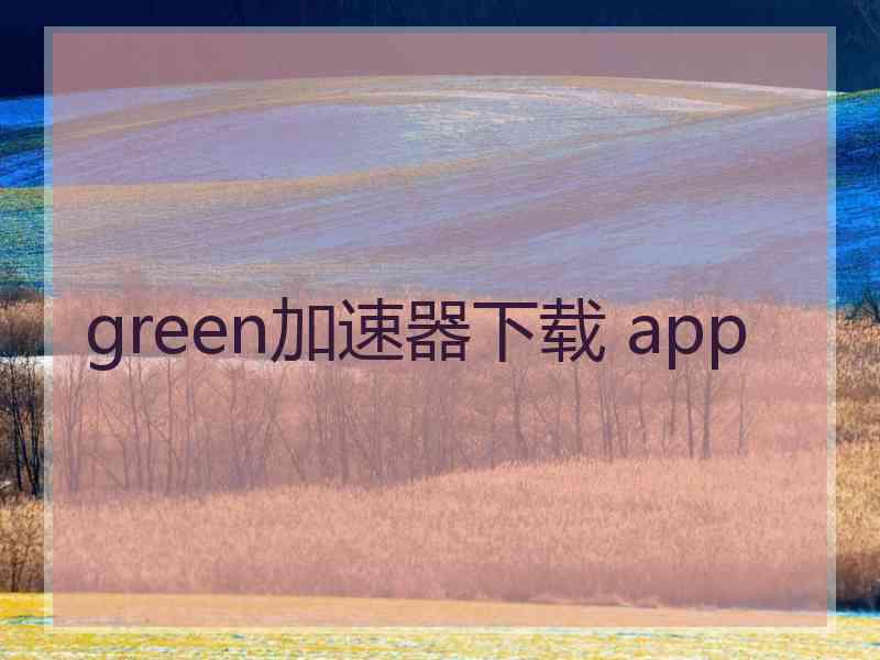 green加速器下载 app