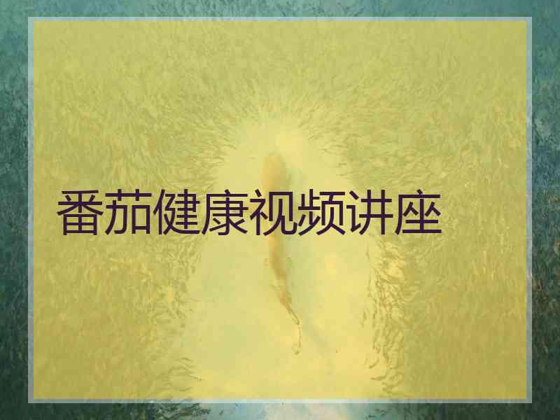 番茄健康视频讲座