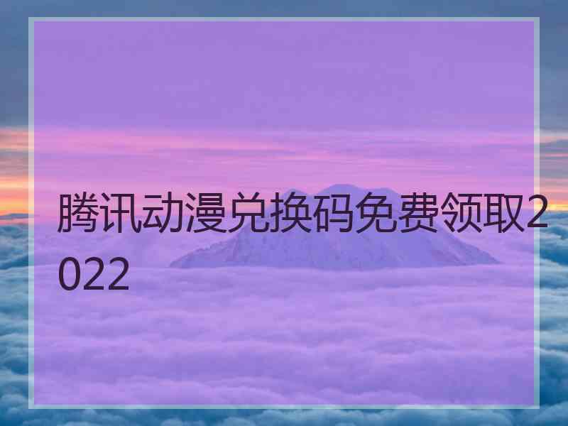 腾讯动漫兑换码免费领取2022