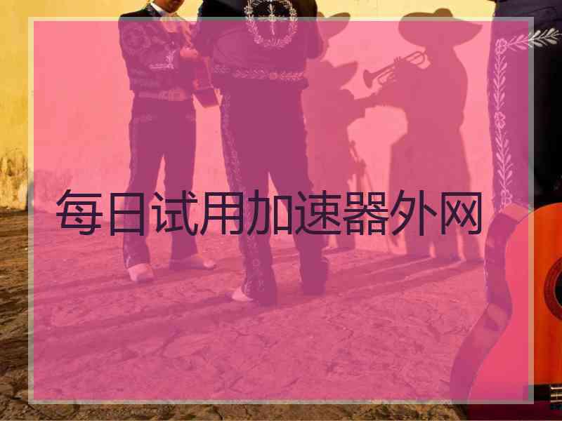 每日试用加速器外网