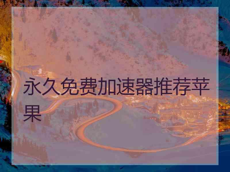 永久免费加速器推荐苹果