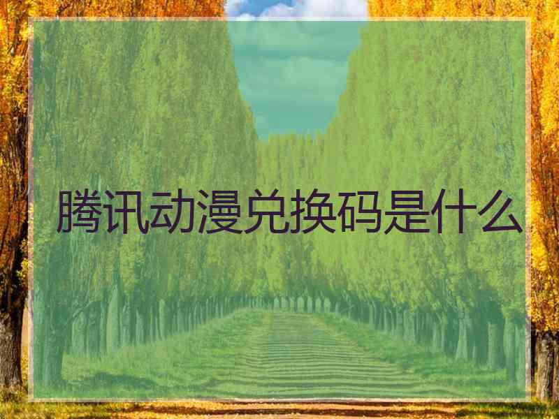 腾讯动漫兑换码是什么