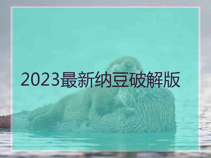 2023最新纳豆破解版