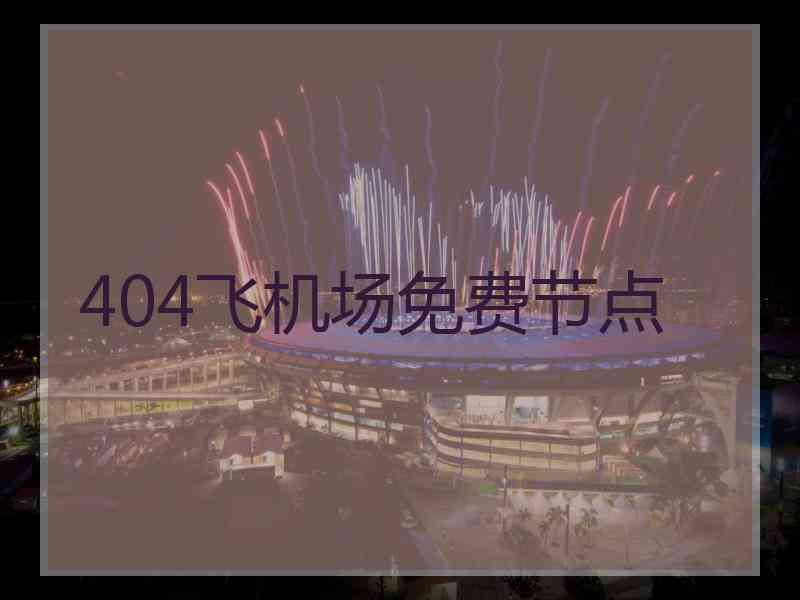 404飞机场免费节点