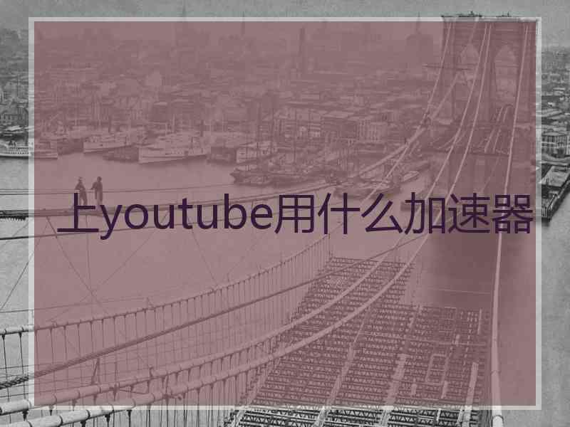 上youtube用什么加速器