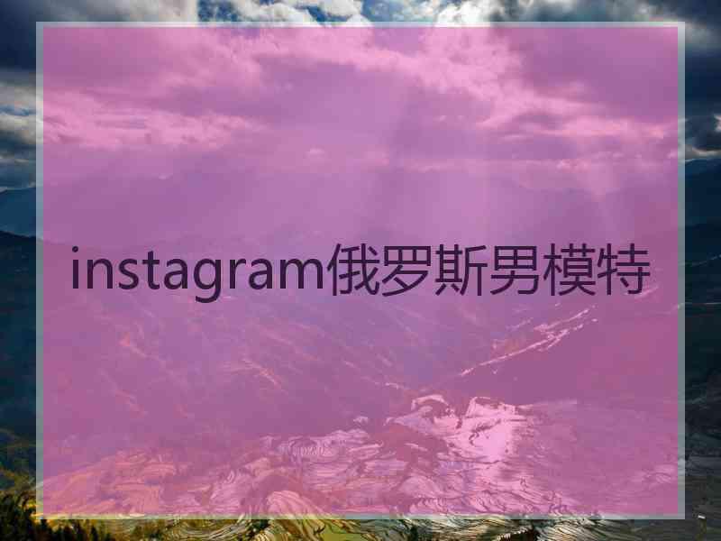 instagram俄罗斯男模特 instagram俄罗斯男模特