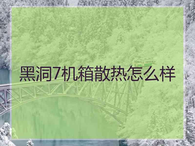 黑洞7机箱散热怎么样