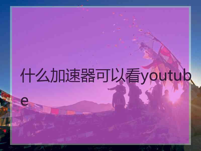什么加速器可以看youtube