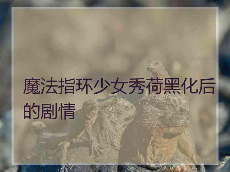 魔法指环少女秀荷黑化后的剧情