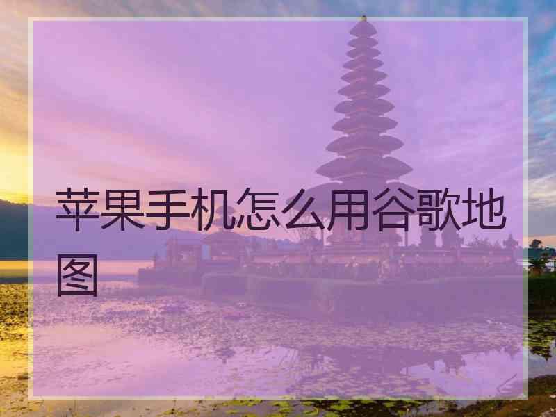 苹果手机怎么用谷歌地图