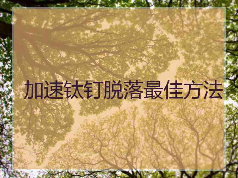 加速钛钉脱落最佳方法