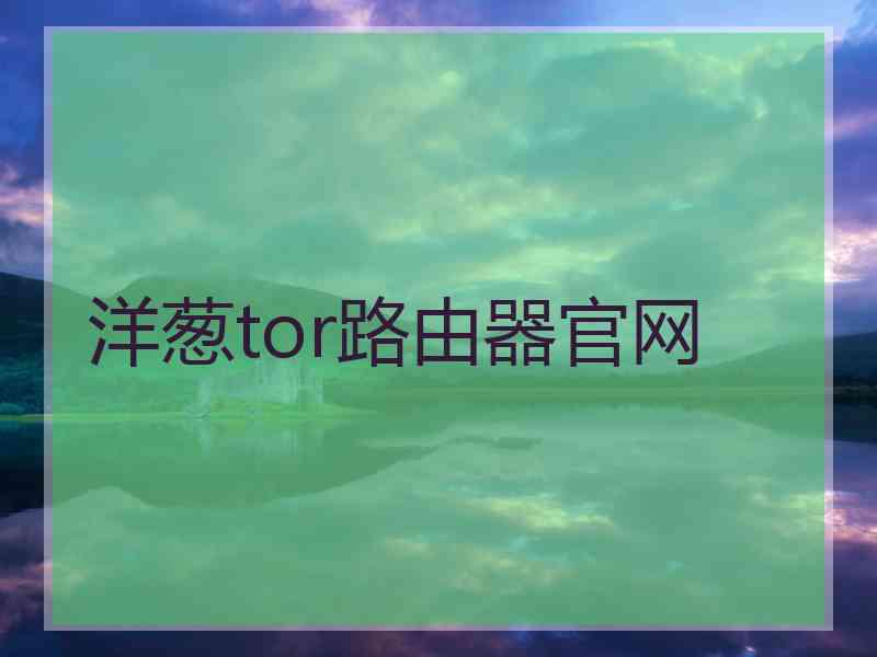 洋葱tor路由器官网