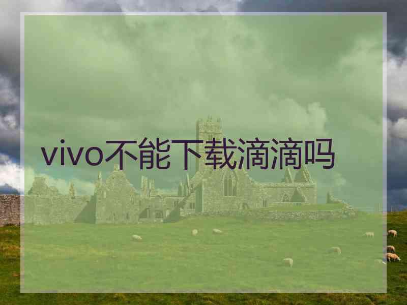 vivo不能下载滴滴吗