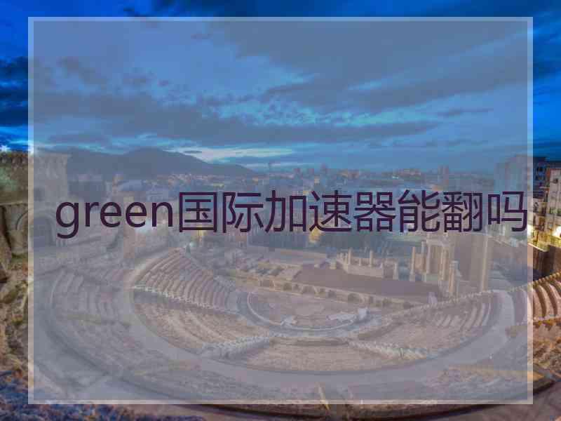 green国际加速器能翻吗