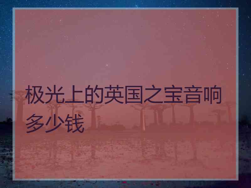 极光上的英国之宝音响多少钱