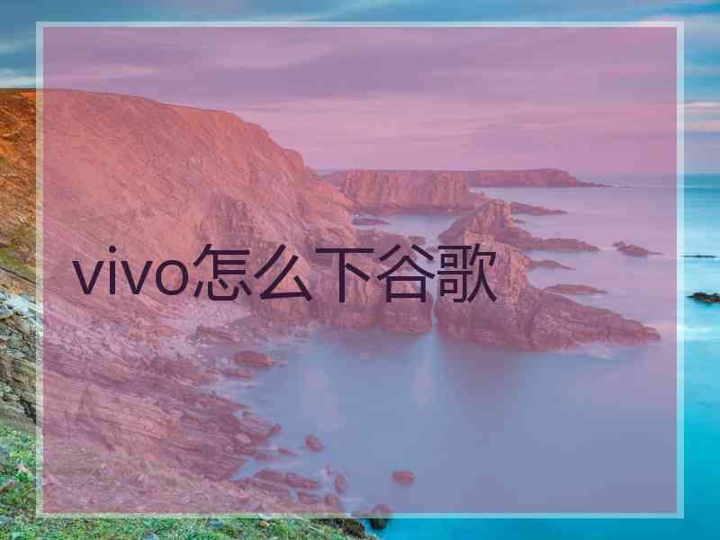 vivo怎么下谷歌