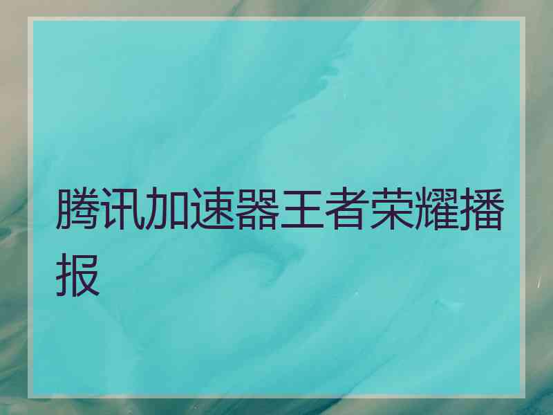 腾讯加速器王者荣耀播报