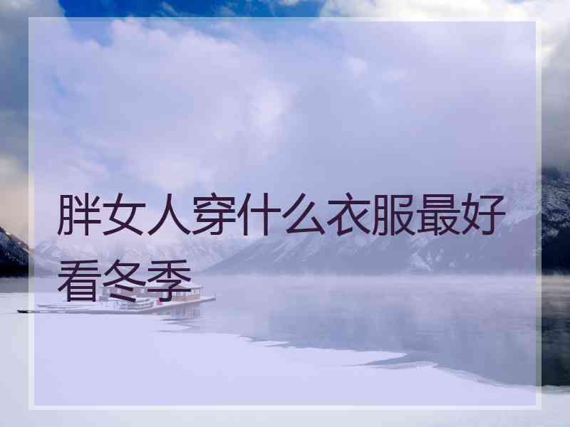 胖女人穿什么衣服最好看冬季