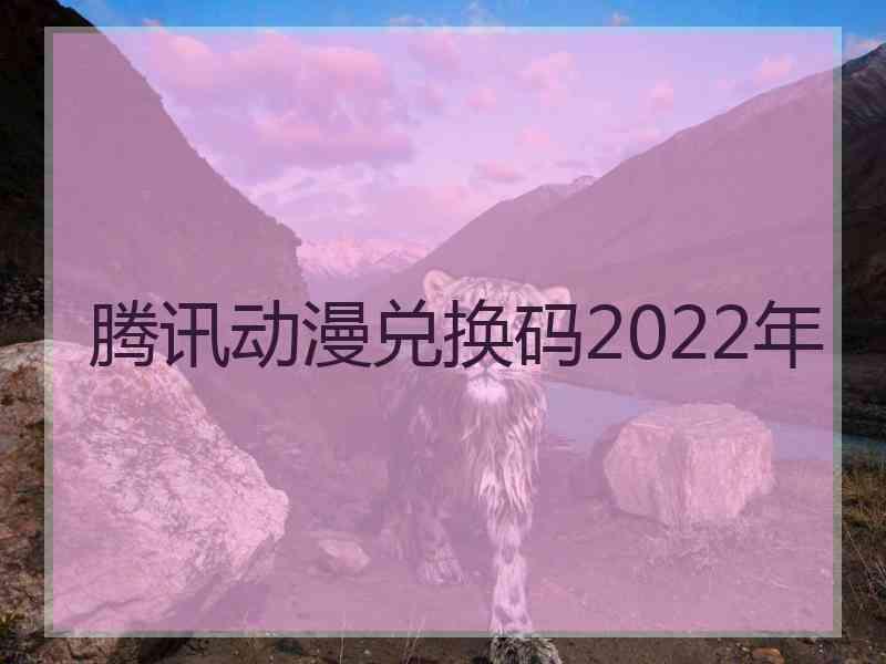腾讯动漫兑换码2022年