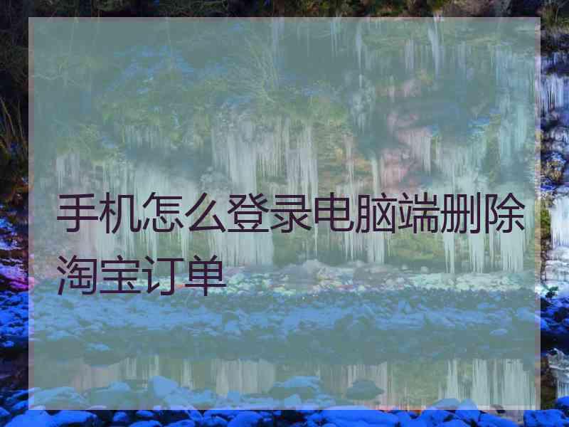手机怎么登录电脑端删除淘宝订单